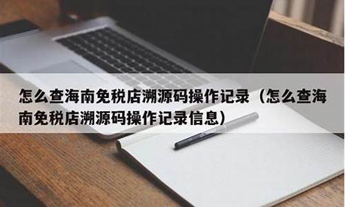 怎么查免税店的溯源码信息_怎么查免税店的溯源码信息呢