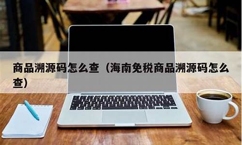 怎么查海南免税商品硕源码_海南免税店商品溯源码怎么查