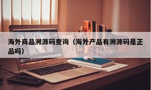 海外代购没有溯源码可以吗_海外代购没有溯源码可以吗安全吗